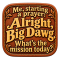 Brown tooled-leather-effect sticker reading Me, starting a prayer: Alright, Big Dawg. What’s the mission today?