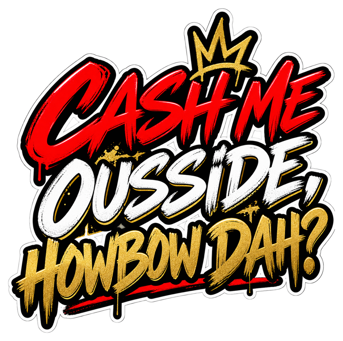 Cash me ousside, howbow dah? in red, white and gold graffiti lettering with a small gold crown.