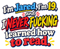 I’m Jared, I’m 19, and I never fucking learned how to read in blue, red, yellow and cream lettering.