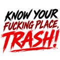 Know your fucking place, TRASH! in black and red brush lettering.