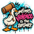 White cartoon goose holding a wooden mallet beside the phrase Sometimes violence is the answer in pink, cream and black graffiti lettering.