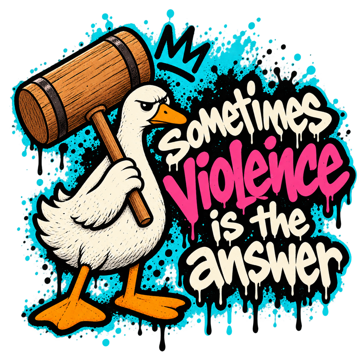 White cartoon goose holding a wooden mallet beside the phrase Sometimes violence is the answer in pink, cream and black graffiti lettering.