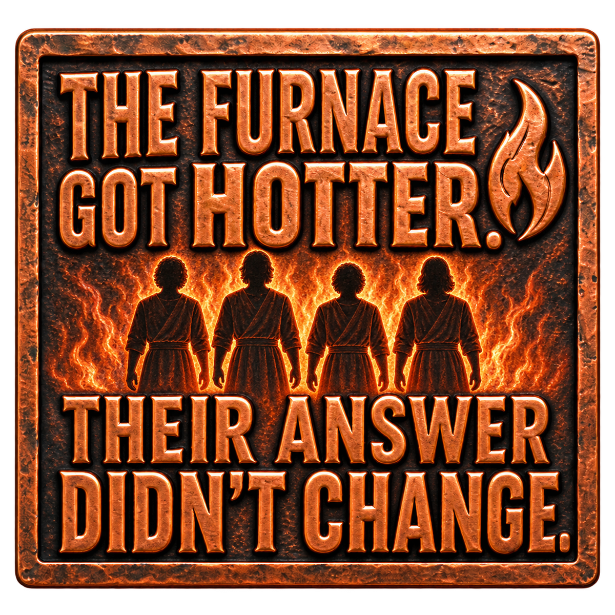 Copper-effect rectangular artwork with four shadowy figures in a fiery furnace and the words The furnace got hotter. Their answer didn’t change.