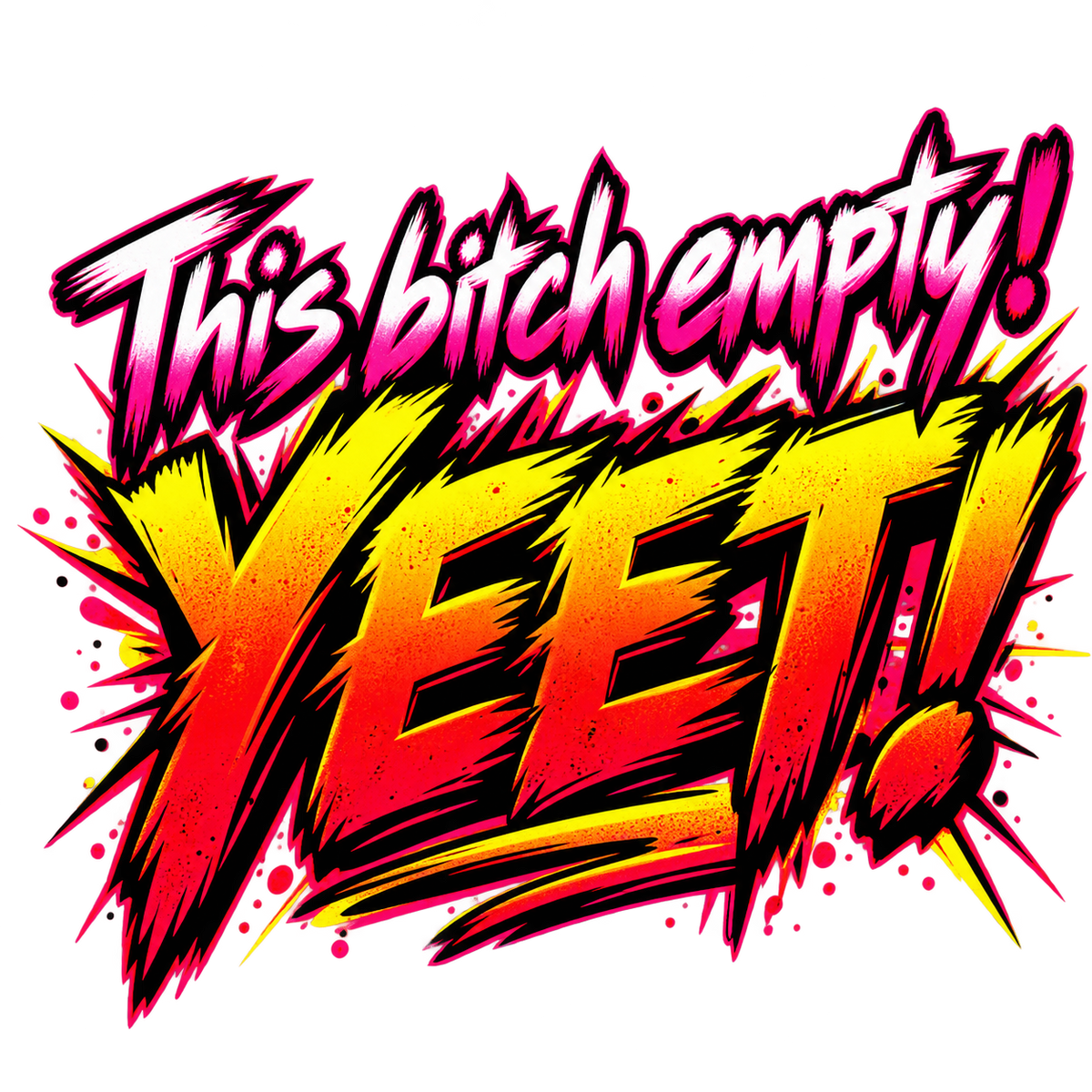 This bitch empty! YEET! in pink, yellow and red explosive brush lettering.