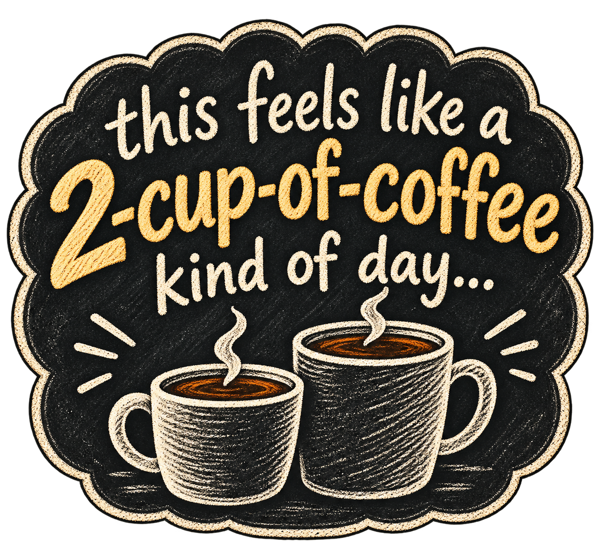 Black scalloped chalkboard-style sticker with two steaming mugs and cream lettering reading This feels like a 2-cup-of-coffee kind of day.