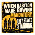 Distressed yellow and black sticker with three standing figures reading When Babylon made bowing mandatory, they stayed standing.