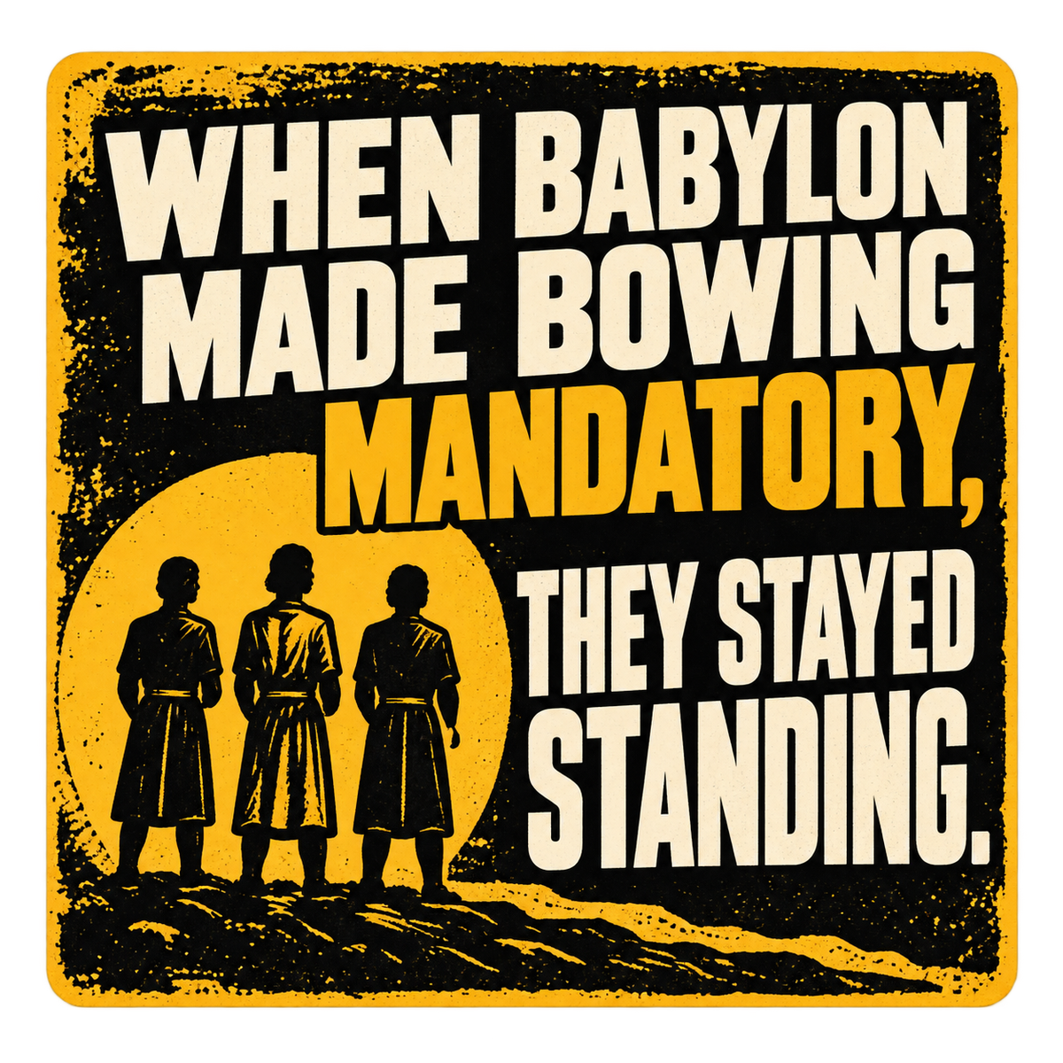Distressed yellow and black sticker with three standing figures reading When Babylon made bowing mandatory, they stayed standing.