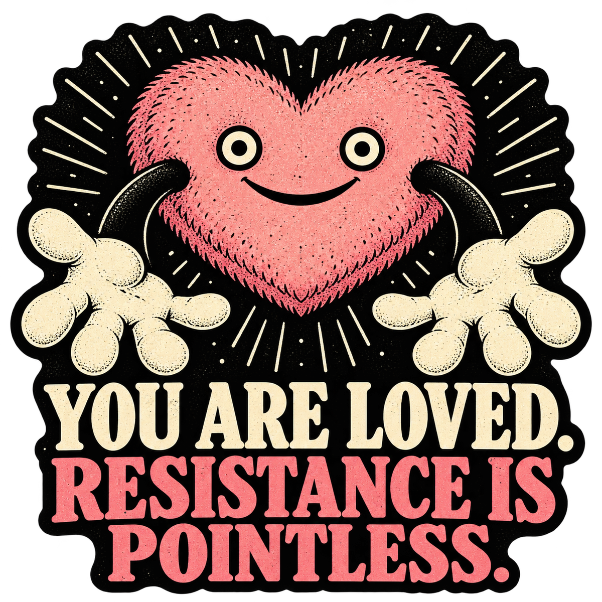 A fuzzy pink cartoon heart with a fixed smile and outstretched gloved hands above You Are Loved. Resistance Is Pointless.