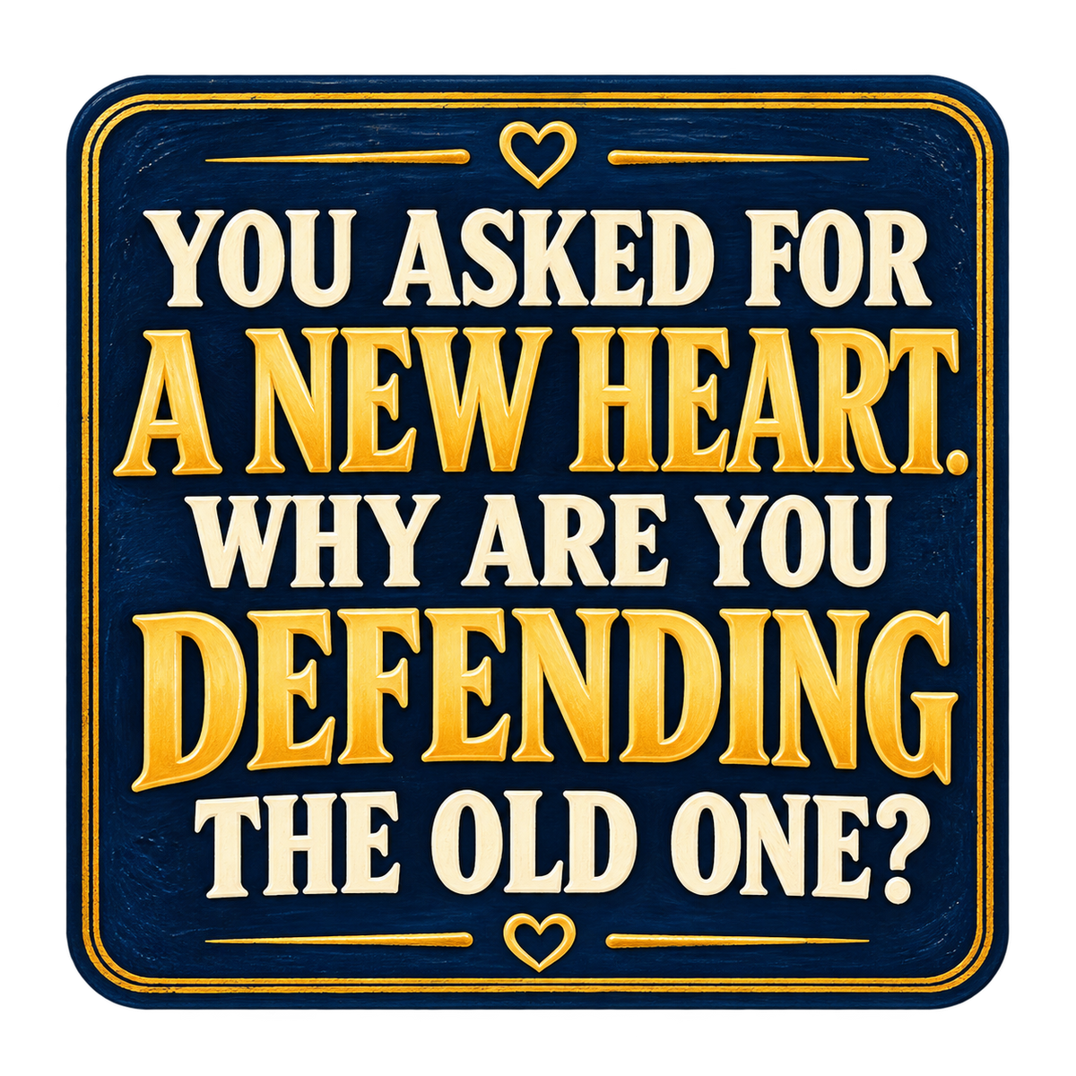 Navy sign-style sticker with gold-colored lettering and heart accents reading You asked for a new heart. Why are you defending the old one?
