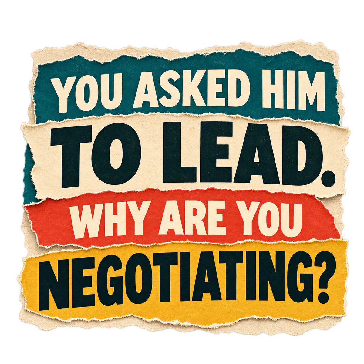 Layered torn-paper-style sticker in teal, cream, red and yellow reading You asked Him to lead. Why are you negotiating?