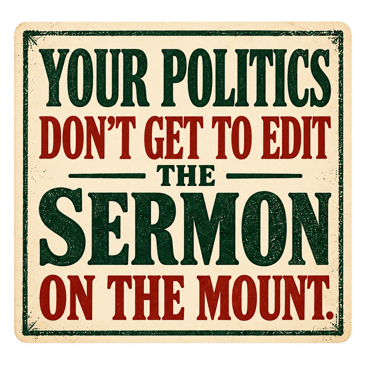 Cream vintage letterpress-style sticker with green and red text reading Your politics don’t get to edit the Sermon on the Mount.